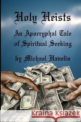 Holy Heists: An Apocryphal Tale of Spiritual Seeking Michael F. Havelin Michael F. Havelin 9781541184008 Createspace Independent Publishing Platform - książka