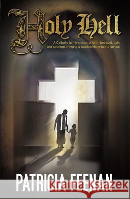 Holy Hell: A Catholic Family's Story of Faith, Betrayal, Pain and Courage Bringing a Paedophile Priest to Justice Feenan, Patricia 9780987356543 Fontaine Press - książka