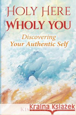 Holy Here Wholy You: Discovering Your Authentic Self Kim Lincoln 9781542374934 Createspace Independent Publishing Platform - książka