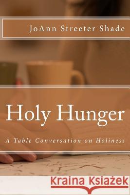 Holy Hunger: A Table Conversation on Holiness Joann Streeter Shade 9781497494473 Createspace - książka