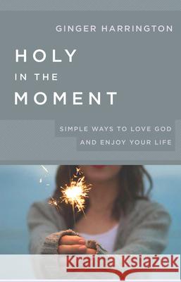 Holy in the Moment: Simple Ways to Love God and Enjoy Your Life Ginger Harrington 9781501857805 Abingdon Press - książka