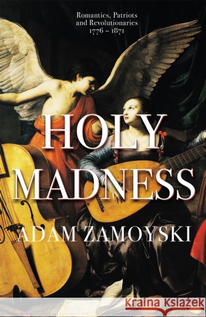 Holy Madness: Romantics, Patriots And Revolutionaries 1776-1871 Adam Zamoyski 9781474615211 Orion Publishing Co - książka