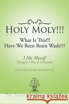 Holy Moly!!!What Is This!!!Have We Been Brain Wash: Holy Moly!!!What Is This!!!Have We Been Brain Wash Krieger D. D., James J. 9781503571327 Xlibris Corporation - książka