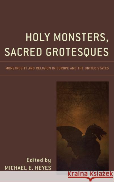 Holy Monsters, Sacred Grotesques: Monstrosity and Religion in Europe and the United States Michael E. Heyes Linda C. Ceriello Thomas S. Franke 9781498550765 Lexington Books - książka