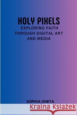 Holy Pixels: Exploring Faith Through Digital Art and Media Oheta Sophia 9788997540105 OS Pub - książka