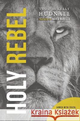 Holy Rebel: Armed with Truth, Stand Your Ground, and Rebel Against Hell's Agenda. Kelly Hudnall, Todd Hudnall, Mario Murillo 9781955546249 Tall Pine Books - książka