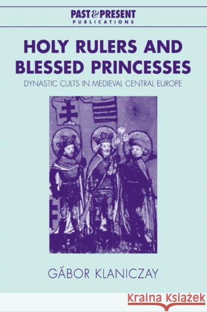 Holy Rulers and Blessed Princesses: Dynastic Cults in Medieval Central Europe Klaniczay, Gábor 9780521038997 Cambridge University Press - książka