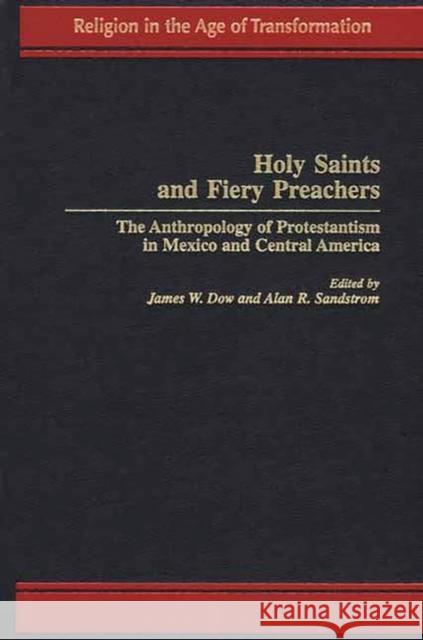 Holy Saints and Fiery Preachers: The Anthropology of Protestantism in Mexico and Central America Dow, James W. 9780275958527 Praeger Publishers - książka