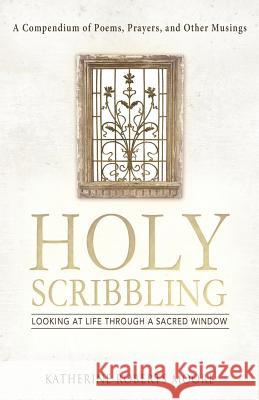 Holy Scribbling: Looking at Life Through a Sacred Window Moore, Katherine Roberts 9781458205933 Abbott Press - książka