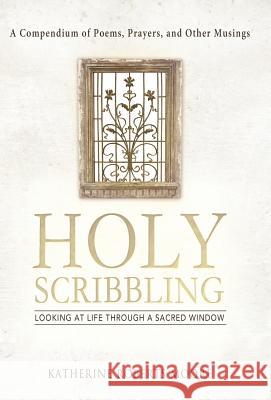 Holy Scribbling: Looking at Life Through a Sacred Window Moore, Katherine Roberts 9781458205957 Abbott Press - książka