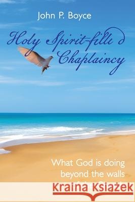 Holy Spirit-Filled Chaplaincy: What God is Doing Beyond the Walls of the Church John P. Boyce 9781958032169 Here I Am Publishing, LLC - książka