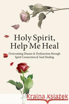 Holy Spirit, Help Me Heal: Overcoming Disease & Dysfunction through Spirit Connection & Soul Healing Mimi Kroger 9781736385708 Tree Of Life Publishing - książka