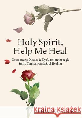 Holy Spirit, Help Me Heal: Overcoming Disease & Dysfunction through Spirit Connection & Soul Healing Mimi Kroger 9781736385722 Tree of Life Publilshing - książka
