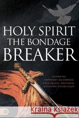 Holy Spirit: The Bondage Breaker: Experience Permanent Deliverance from Mental, Emotional, and Demonic Strongholds David Diga Hernandez 9780768472400 Destiny Image Incorporated - książka