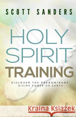 Holy Spirit Training: Discover The Predominant Divine Power On Earth Sanders, Scott 9780692325063 Sermontobook.com - książka