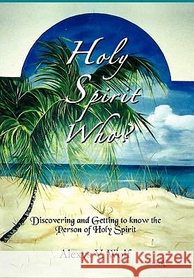 Holy Spirit Who? Alexys V. Wolf 9781456860790 Xlibris Corporation - książka