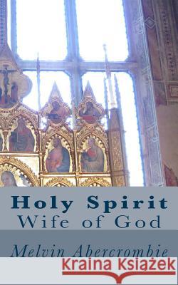 Holy Spirit: Wife of God Melvin L. Abercrombie 9781503254862 Createspace - książka