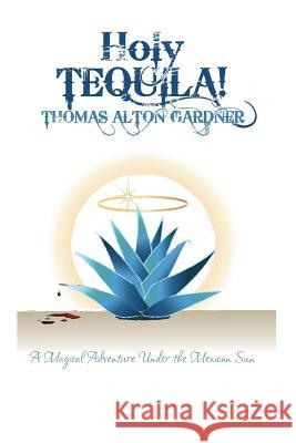 Holy Tequila!: A Magical Adventure Under the Mexican Sun Gardner, Thomas Alton 9781493165988 Xlibris Corporation - książka