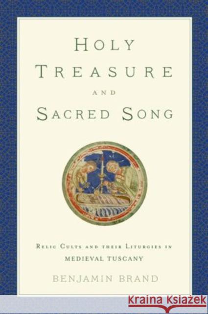 Holy Treasure and Sacred Song: Relic Cults and Their Liturgies in Medieval Tuscany Benjamin David Brand 9780199351350 Oxford University Press, USA - książka