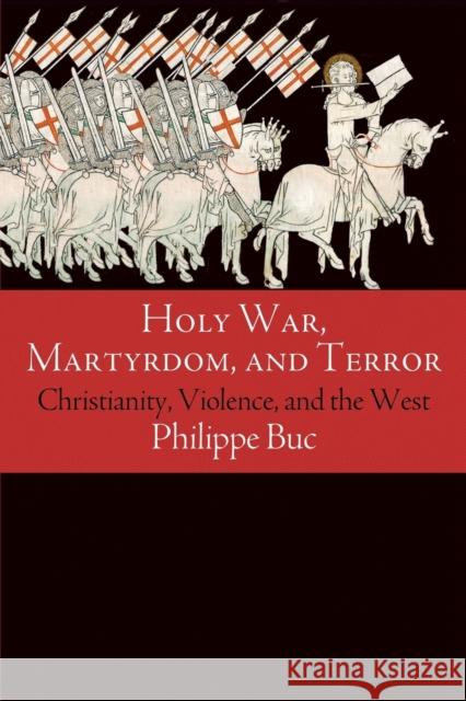 Holy War, Martyrdom, and Terror: Christianity, Violence, and the West Philippe Buc 9780812224016 University of Pennsylvania Press - książka