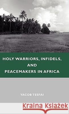 Holy Warriors, Infidels, and Peacemakers in Africa Yacob Tesfai 9780230104273 Palgrave MacMillan - książka