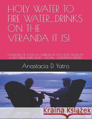 Holy Water to Fire Water...Drinks on the Veranda It Is!: Fountain of Youth & Celebration Too! 1037 Naughty & Nice Drink Elixirs Raw - Vegan - Flexitar Anastacia D. Yatro 9781719800365 Independently Published - książka