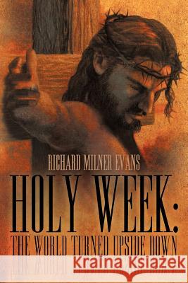 Holy Week: The World Turned Upside Down Evans, Richard Milner 9781449738587 Westbow Press - książka