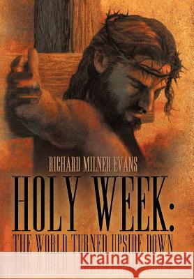 Holy Week: The World Turned Upside Down Evans, Richard Milner 9781449738617 Westbow Press - książka