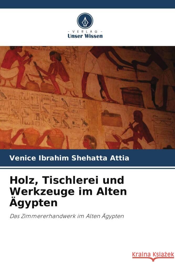 Holz, Tischlerei und Werkzeuge im Alten Ägypten Shehatta Attia, Venice Ibrahim 9786206432210 Verlag Unser Wissen - książka