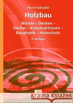 Holzbau: Wände -- Decken -- Bauprodukte -- Dächer -- Konstruktionen -- Bauphysik -- Holzschutz Schulze, Horst 9783519252580 Vieweg+Teubner - książka