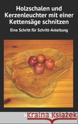 Holzschalen und Kerzenleuchter mit einer Kettensäge schnitzen: Eine Schritt für Schritt-Anleitung Johann Wergmen 9781539151944 Createspace Independent Publishing Platform - książka