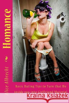 Homance: Basic Dating Tips to Turn that Ho inside you into Girlfriend Material Albrecht, Alice E. 9781502383976 Createspace - książka