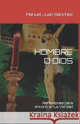 Hombre O Dios: Reflexiones para encontrar La Verdad Manuel Juan Sánchez 9798846865518 Independently Published - książka