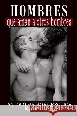 Hombres que aman a otros hombres: Antologia Homoerotica Wolf, Myranda 9781717477347 Createspace Independent Publishing Platform - książka