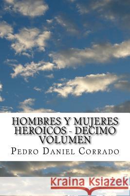 Hombres y Mujeres Heroicos - Decimo Volumen: Decimo Volumen del Sexto Libro Hechos Heroicos MR Pedro Daniel Corrado 9781523770236 Createspace Independent Publishing Platform - książka