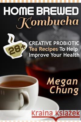 Home Brewed Kombucha: 28+ Creative Probiotic Tea Recipes To Help Improve Your Health Chung, Megan 9781496028235 Createspace - książka