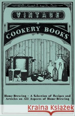Home-Brewing - A Selection of Recipes and Articles on All Aspects of Home-Brewing Anon 9781446531686 Vintage Cookery Books - książka