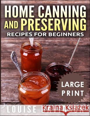 Home Canning and Preserving Recipes for Beginners ***Large Print Black and White Edition*** Davidson, Louise 9781726061810 Createspace Independent Publishing Platform - książka