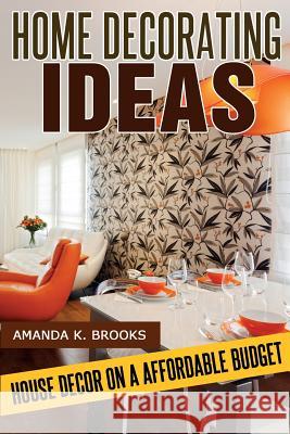 Home Decorating Ideas: House Decor on an Affordable Budget Amanda K. Brooks 9781497354999 Createspace - książka