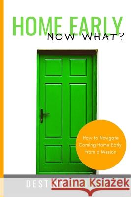 Home Early ... Now What?: How to Navigate Coming Home Early from a Mission Destiny Yarbro 9781691723560 Independently Published - książka