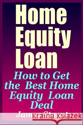 Home Equity Loan: How to Get the Best Home Equity Loan Deal James Stuart 9781798284223 Independently Published - książka