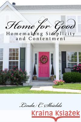 Home for Good: Homemaking Simplicity & Contentment Linda C. Shields 9781515359623 Createspace - książka