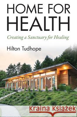 Home for Health: Creating a Sanctuary for Healing Hilton a. Tudhope 9780692111512 Build for Health, LLC - książka