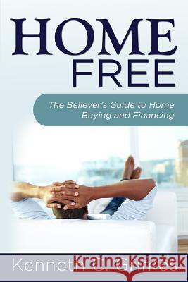 Home Free: The Believer's Guide to Home Buying and Financing Kenneth C. Grimes 9781492139140 Createspace - książka