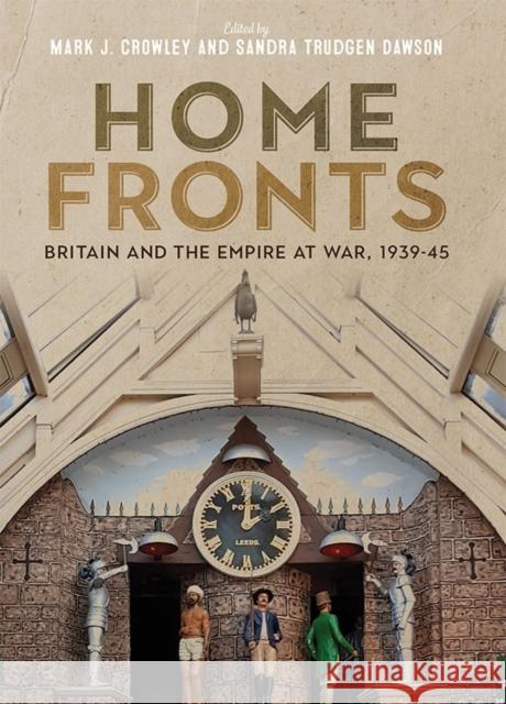 Home Fronts - Britain and the Empire at War, 1939-45 Crowley, Mark J; Dawson, Sandra Trudgen 9781783272259 John Wiley & Sons - książka