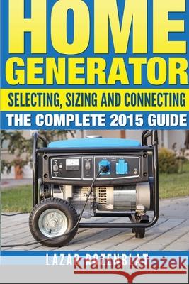 Home Generator: Selecting, Sizing And Connecting The Complete 2015 Guide Rozenblat, Lazar 9781312895461 Lulu.com - książka