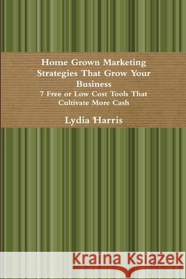 Home Grown Marketing Strategies That Grow Your Business Lydia Harris 9781607022077 Entrepreneurs' Garden Press - książka