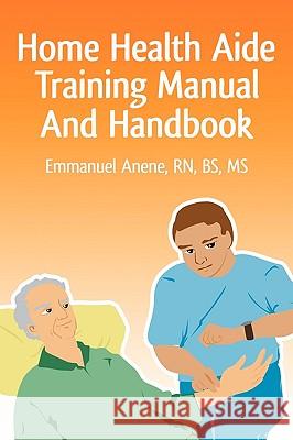 Home Health Aide Training Manual And Handbook Anene, Emmanuel C. 9780595471607 iUniverse.com - książka