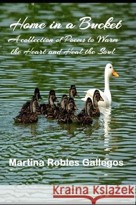 Home in a Bucket: A Collection of Poems to Warm Your Heart MS Martina Robles Gallegos 9781718686809 Createspace Independent Publishing Platform - książka