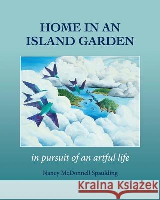 Home in an Island Garden: In Pursuit of an Artful Life Nancy Spaulding 9781736791110 Spaulding Studio - książka